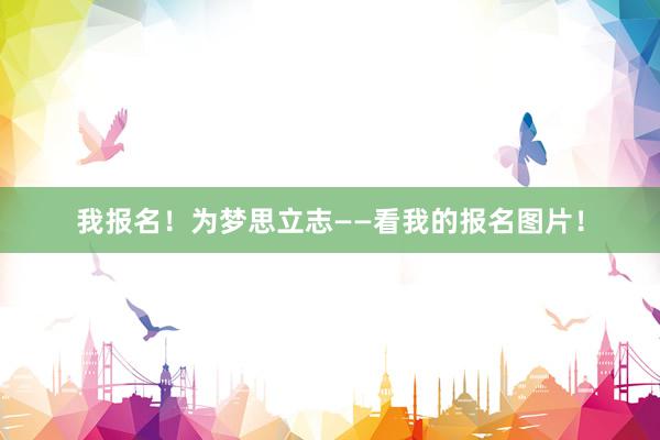 我报名！为梦思立志——看我的报名图片！