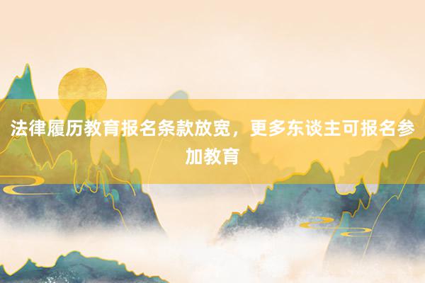 法律履历教育报名条款放宽，更多东谈主可报名参加教育