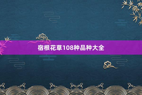 宿根花草108种品种大全