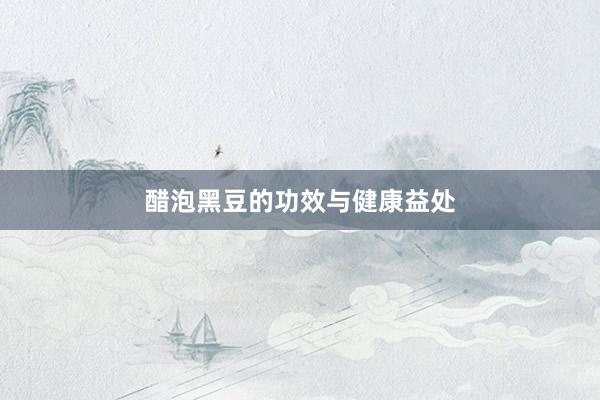 醋泡黑豆的功效与健康益处
